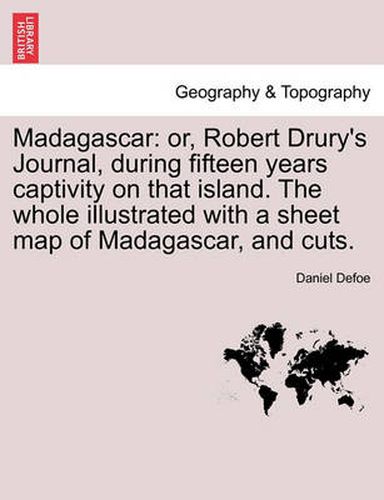 Cover image for Madagascar: or, Robert Drury's Journal, during fifteen years captivity on that island. The whole illustrated with a sheet map of Madagascar, and cuts.