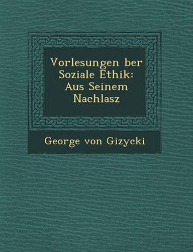 Vorlesungen Ber Soziale Ethik: Aus Seinem Nachlasz