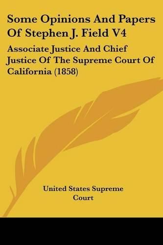 Cover image for Some Opinions and Papers of Stephen J. Field V4: Associate Justice and Chief Justice of the Supreme Court of California (1858)