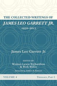 Cover image for The Collected Writings of James Leo Garrett Jr., 1950-2015: Volume Four: Theology, Part I