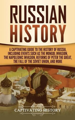 Cover image for Russian History: A Captivating Guide to the History of Russia, Including Events Such as the Mongol Invasion, the Napoleonic Invasion, Reforms of Peter the Great, the Fall of the Soviet Union, and More