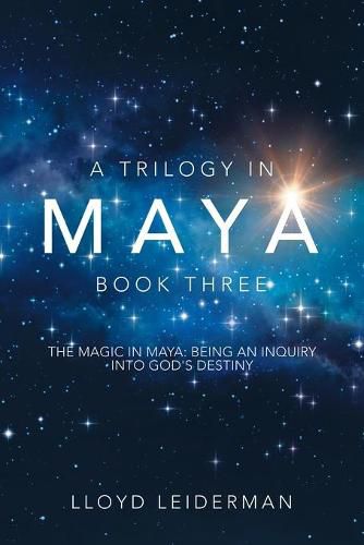 Cover image for A Trilogy in Maya Book Three: The Magic in Maya: Being an Inquiry into God's Destiny