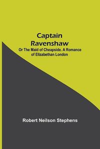 Cover image for Captain Ravenshaw; Or The Maid of Cheapside. A Romance of Elizabethan London
