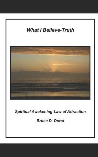 Cover image for What I Believe- Truth: Spiritual Awakening- Laws of Nature