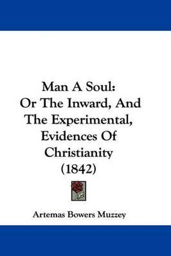 Cover image for Man A Soul: Or The Inward, And The Experimental, Evidences Of Christianity (1842)