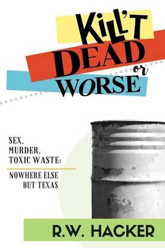 Cover image for Kill't Dead, Or Worse: Sex, Murder, & Toxic Waste: Nowhere Else But Texas