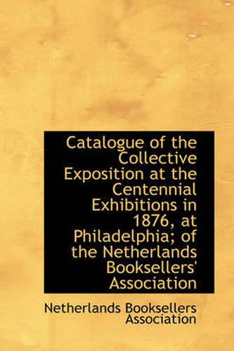 Cover image for Catalogue of the Collective Exposition at the Centennial Exhibitions in 1876, at Philadelphia; of Th