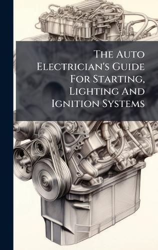 Cover image for The Auto Electrician's Guide For Starting, Lighting And Ignition Systems
