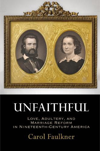 Cover image for Unfaithful: Love, Adultery, and Marriage Reform in Nineteenth-Century America