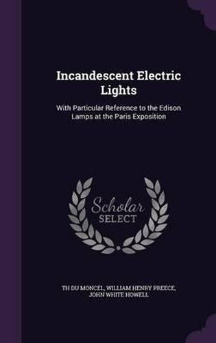 Cover image for Incandescent Electric Lights: With Particular Reference to the Edison Lamps at the Paris Exposition