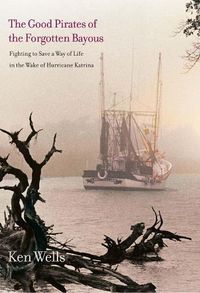 Cover image for The Good Pirates of the Forgotten Bayous: Fighting to Save a Way of Life in the Wake of Hurricane Katrina