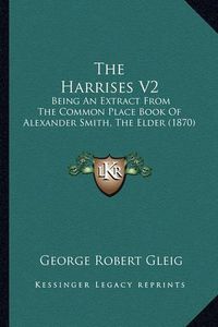 Cover image for The Harrises V2: Being an Extract from the Common Place Book of Alexander Smith, the Elder (1870)