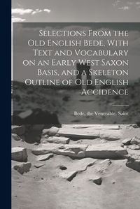 Cover image for Selections From the Old English Bede, With Text and Vocabulary on an Early West Saxon Basis, and a Skeleton Outline of Old English Accidence