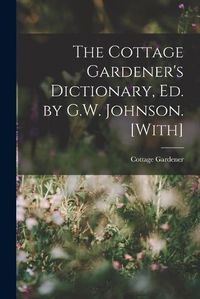 Cover image for The Cottage Gardener's Dictionary, Ed. by G.W. Johnson. [With]