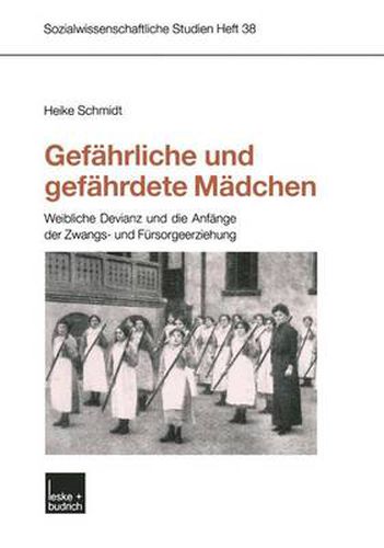 Gefahrliche Und Gefahrdete Madchen: Weibliche Devianz Und Die Anfange Der Zwangs- Und Fursorgeerziehung