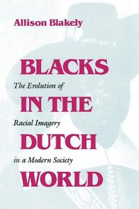 Cover image for Blacks in the Dutch World: The Evolution of Racial Imagery in a Modern Society