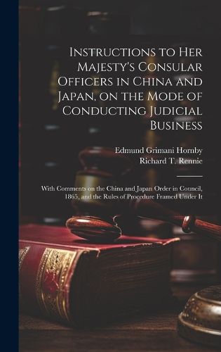 Cover image for Instructions to Her Majesty's Consular Officers in China and Japan, on the Mode of Conducting Judicial Business