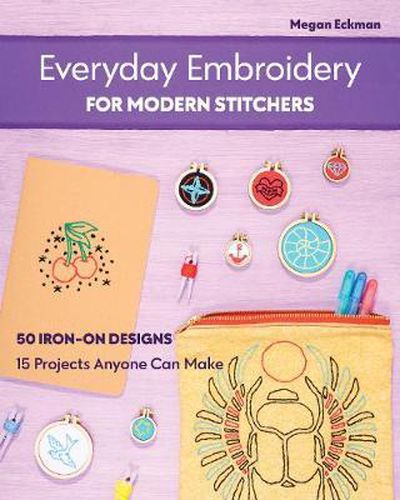 Cover image for Everyday Embroidery for Modern Stitchers: 50 Iron-On Designs; 15 Projects Anyone Can Make