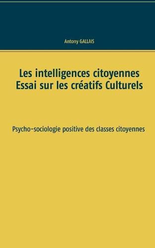 Les intelligences citoyennes: Essai sur les Creatifs Culturels Psycho-sociologie positive des classes citoyennes