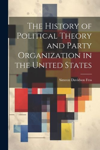 Cover image for The History of Political Theory and Party Organization in the United States