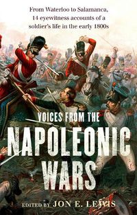 Cover image for Voices From the Napoleonic Wars: From Waterloo to Salamanca, 14 eyewitness accounts of a soldier's life in the early 1800s