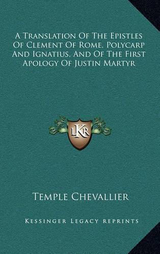 A Translation of the Epistles of Clement of Rome, Polycarp and Ignatius, and of the First Apology of Justin Martyr