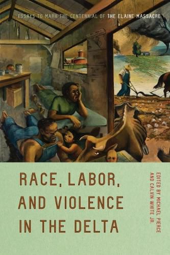 Race, Labor, and Violence in the Delta: Essays to Mark the Centennial of the Elaine Massacre