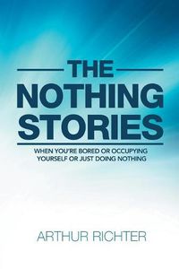 Cover image for The Nothing Stories: When You'Re Bored or Occupying Yourself or Just Doing Nothing