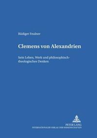 Cover image for Clemens Von Alexandrien: Sein Leben, Werk Und Philosophisch-Theologisches Denken