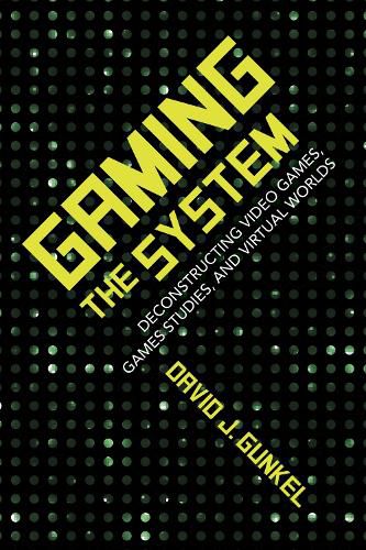 Cover image for Gaming the System: Deconstructing Video Games, Games Studies, and Virtual Worlds