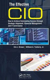 Cover image for The Effective CIO: How to Achieve Outstanding Success through Strategic Alignment, Financial Management, and IT Governance