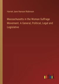 Cover image for Massachusetts in the Woman Suffrage Movement. A General, Political, Legal and Legislative