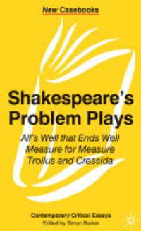 Cover image for Shakespeare's Problem Plays: All's Well That Ends Well, Measure for Measure, Troilus and Cressida