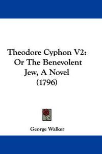 Cover image for Theodore Cyphon V2: Or the Benevolent Jew, a Novel (1796)