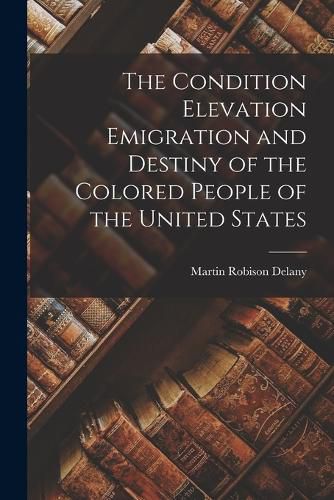 Cover image for The Condition Elevation Emigration and Destiny of the Colored People of the United States