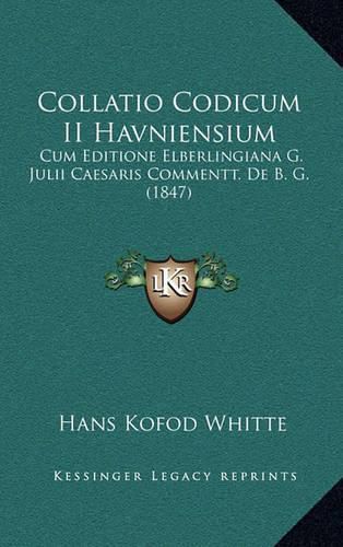 Collatio Codicum II Havniensium: Cum Editione Elberlingiana G. Julii Caesaris Commentt. de B. G. (1847)