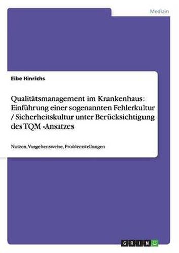 Cover image for Qualitatsmanagement im Krankenhaus: Einfuhrung einer sogenannten Fehlerkultur / Sicherheitskultur unter Berucksichtigung des TQM -Ansatzes: Nutzen, Vorgehensweise, Problemstellungen