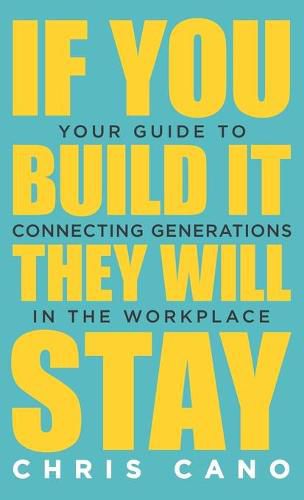 Cover image for If You Build It They Will Stay: Your Guide To Connecting Generations In The Workplace