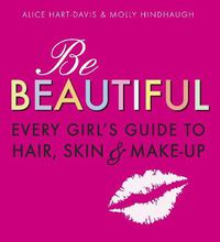 Cover image for Be Beautiful: Every Girl's Guide to Hair, Skin and Make-up