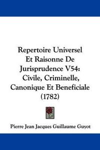 Cover image for Repertoire Universel Et Raisonne De Jurisprudence V54: Civile, Criminelle, Canonique Et Beneficiale (1782)