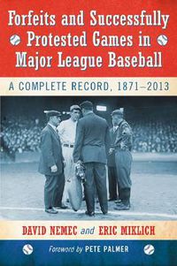 Cover image for Forfeits and Successfully Protested Games in Major League Baseball: A Complete Record, 1871-2013