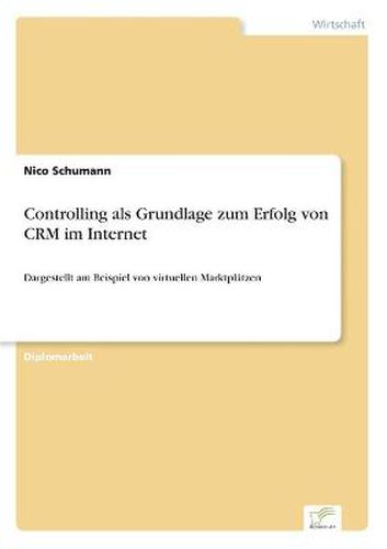 Cover image for Controlling als Grundlage zum Erfolg von CRM im Internet: Dargestellt am Beispiel von virtuellen Marktplatzen