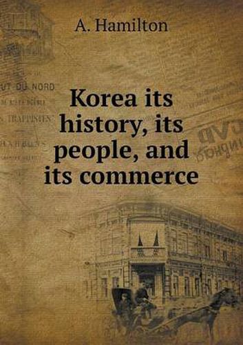 Cover image for Korea its history, its people, and its commerce