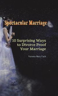 Cover image for Spectacular Marriage: 10 Surprising Ways to Divorce-Proof Your Marriage