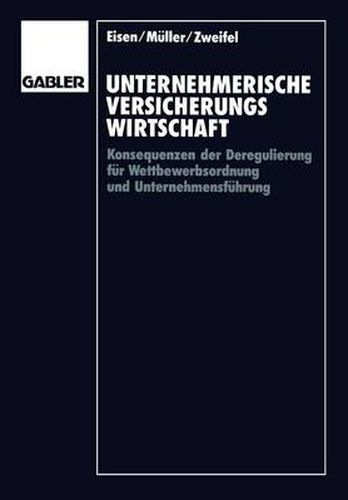 Unternehmerische Versicherungswirtschaft: Konsequenzen Der Deregulierung Fur Wettbewerbsordnung Und Unternehmensfuhrung