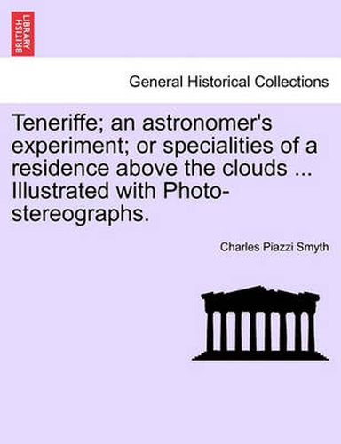 Cover image for Teneriffe; an astronomer's experiment; or specialities of a residence above the clouds ... Illustrated with Photo-stereographs.