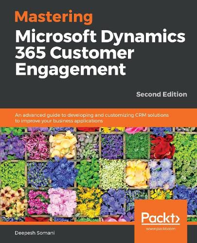 Cover image for Mastering Microsoft Dynamics 365 Customer Engagement: An advanced guide to developing and customizing CRM solutions to improve your business applications, 2nd Edition