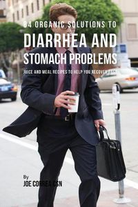 Cover image for 84 Organic Solutions to Diarrhea and Stomach Problems: Juice and Meal Recipes to Help You Recover Fast