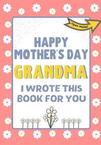 Cover image for Happy Mother's Day Grandma - I Wrote This Book For You: The Mother's Day Gift Book Created For Kids