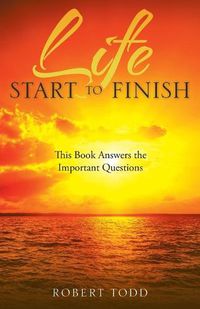 Cover image for Life Start to Finish: This Book Answers the Important Questions